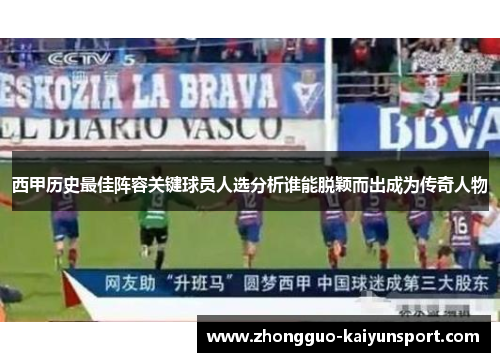 西甲历史最佳阵容关键球员人选分析谁能脱颖而出成为传奇人物 西甲历史最佳阵容关键球员人选分析谁能脱颖而出成为传奇人物