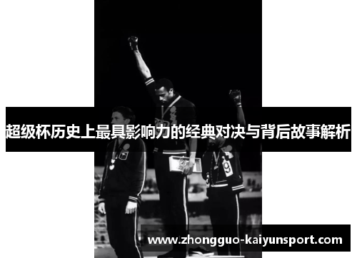 超级杯历史上最具影响力的经典对决与背后故事解析 超级杯历史上最具影响力的经典对决与背后故事解析