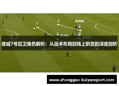 曼城7号后卫角色解析:从战术布局到场上职责的深度剖析 曼城7号后卫角色解析:从战术布局到场上职责的深度剖析