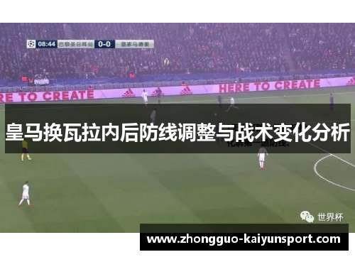 皇马换瓦拉内后防线调整与战术变化分析 皇马换瓦拉内后防线调整与战术变化分析