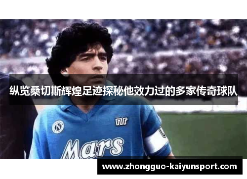 纵览桑切斯辉煌足迹探秘他效力过的多家传奇球队 纵览桑切斯辉煌足迹探秘他效力过的多家传奇球队