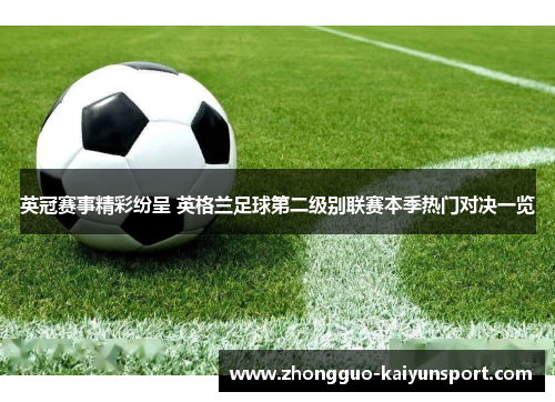 英冠赛事精彩纷呈 英格兰足球第二级别联赛本季热门对决一览 英冠赛事精彩纷呈 英格兰足球第二级别联赛本季热门对决一览