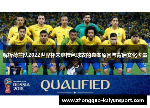 解析荷兰队2022世界杯未穿橙色球衣的真实原因与背后文化考量 解析荷兰队2022世界杯未穿橙色球衣的真实原因与背后文化考量