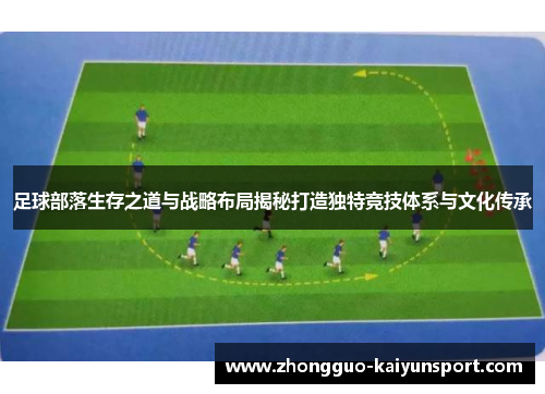 足球部落生存之道与战略布局揭秘打造独特竞技体系与文化传承 足球部落生存之道与战略布局揭秘打造独特竞技体系与文化传承