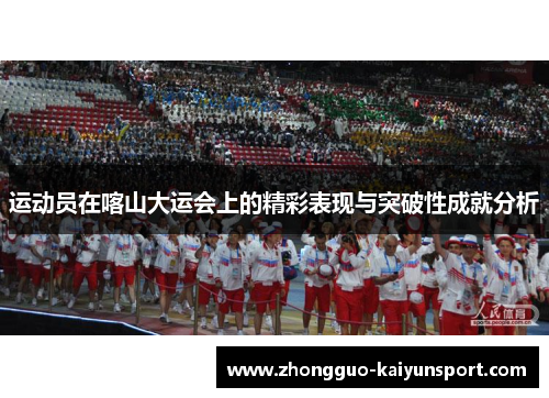运动员在喀山大运会上的精彩表现与突破性成就分析 运动员在喀山大运会上的精彩表现与突破性成就分析
