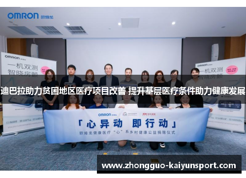 迪巴拉助力贫困地区医疗项目改善 提升基层医疗条件助力健康发展 迪巴拉助力贫困地区医疗项目改善 提升基层医疗条件助力健康发展