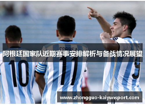 阿根廷国家队近期赛事安排解析与备战情况展望 阿根廷国家队近期赛事安排解析与备战情况展望