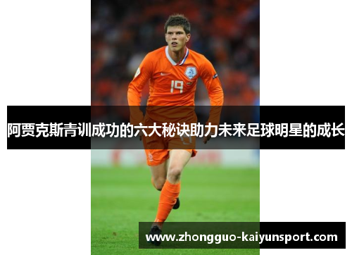 阿贾克斯青训成功的六大秘诀助力未来足球明星的成长 阿贾克斯青训成功的六大秘诀助力未来足球明星的成长