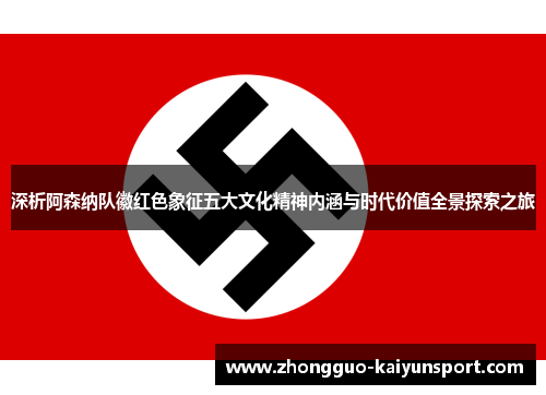 深析阿森纳队徽红色象征五大文化精神内涵与时代价值全景探索之旅 深析阿森纳队徽红色象征五大文化精神内涵与时代价值全景探索之旅