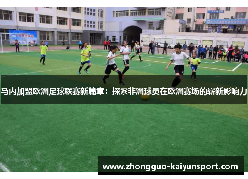 马内加盟欧洲足球联赛新篇章：探索非洲球员在欧洲赛场的崭新影响力