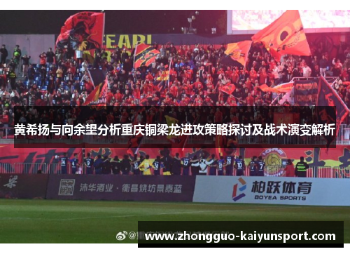 黄希扬与向余望分析重庆铜梁龙进攻策略探讨及战术演变解析 黄希扬与向余望分析重庆铜梁龙进攻策略探讨及战术演变解析