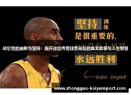 胡尔克的幽默与坚持：揭开这位传奇球员背后的真实故事与人生智慧