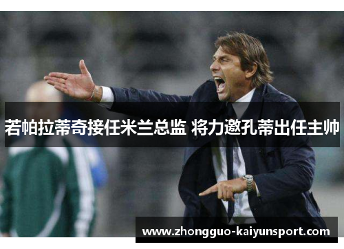若帕拉蒂奇接任米兰总监 将力邀孔蒂出任主帅