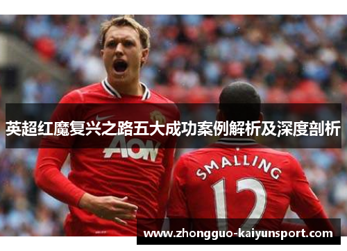 英超红魔复兴之路五大成功案例解析及深度剖析