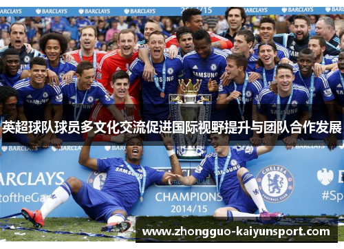 英超球队球员多文化交流促进国际视野提升与团队合作发展