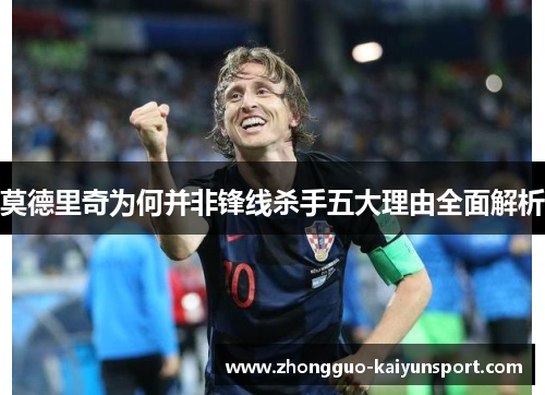 莫德里奇为何并非锋线杀手五大理由全面解析 莫德里奇为何并非锋线杀手五大理由全面解析