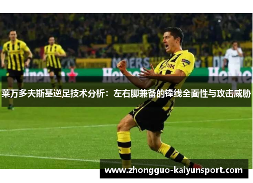 莱万多夫斯基逆足技术分析:左右脚兼备的锋线全面性与攻击威胁 莱万多夫斯基逆足技术分析:左右脚兼备的锋线全面性与攻击威胁