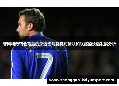 菲奥利奇转会背后的深远影响及其对球队和联赛的长远发展分析 菲奥利奇转会背后的深远影响及其对球队和联赛的长远发展分析