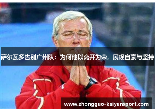 萨尔瓦多告别广州队:为何他以离开为荣,展现自豪与坚持 萨尔瓦多告别广州队:为何他以离开为荣,展现自豪与坚持