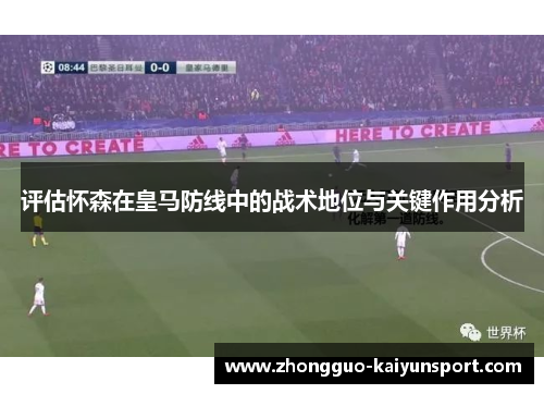 评估怀森在皇马防线中的战术地位与关键作用分析 评估怀森在皇马防线中的战术地位与关键作用分析