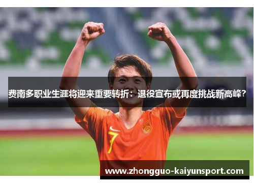 费南多职业生涯将迎来重要转折:退役宣布或再度挑战新高峰? 费南多职业生涯将迎来重要转折:退役宣布或再度挑战新高峰?