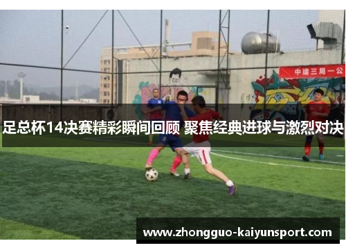 足总杯14决赛精彩瞬间回顾 聚焦经典进球与激烈对决