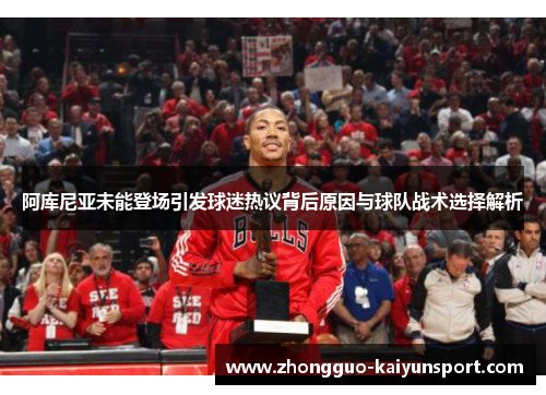 阿库尼亚未能登场引发球迷热议背后原因与球队战术选择解析