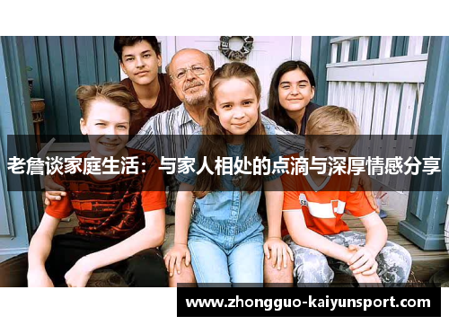 老詹谈家庭生活：与家人相处的点滴与深厚情感分享