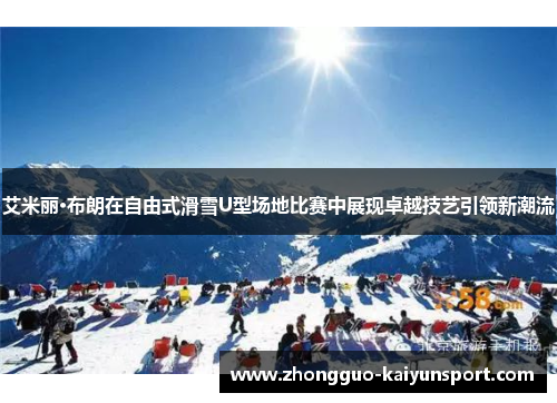 艾米丽·布朗在自由式滑雪U型场地比赛中展现卓越技艺引领新潮流