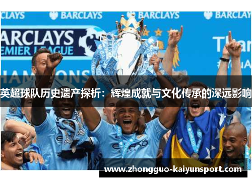 英超球队历史遗产探析:辉煌成就与文化传承的深远影响 英超球队历史遗产探析:辉煌成就与文化传承的深远影响