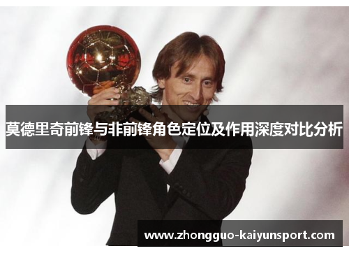 莫德里奇前锋与非前锋角色定位及作用深度对比分析