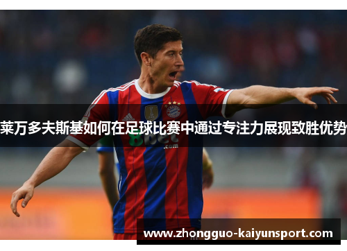 莱万多夫斯基如何在足球比赛中通过专注力展现致胜优势