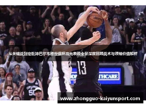 从关键战到定乾坤巴尔韦德世俱杯高光表现全景深度回顾战术与领袖价值解析