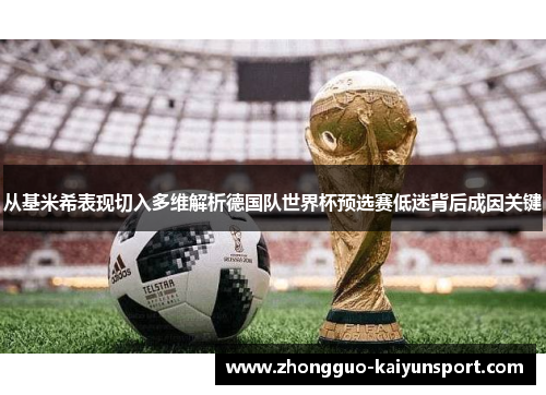 从基米希表现切入多维解析德国队世界杯预选赛低迷背后成因关键