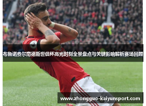 布鲁诺费尔南德斯世俱杯高光时刻全景盘点与关键影响解析赛场回顾