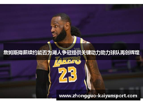 詹姆斯降薪续约能否为湖人争冠提供关键动力助力球队再创辉煌