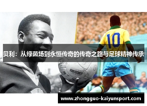 贝利：从绿茵场到永恒传奇的传奇之路与足球精神传承