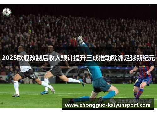 2025欧冠改制后收入预计提升三成推动欧洲足球新纪元