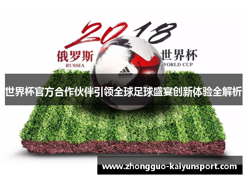 世界杯官方合作伙伴引领全球足球盛宴创新体验全解析