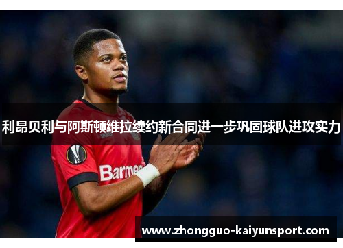 利昂贝利与阿斯顿维拉续约新合同进一步巩固球队进攻实力