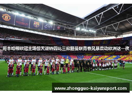 哥本哈根欧冠主场惊天逆转四比三掀翻曼联青春风暴震动欧洲这一夜