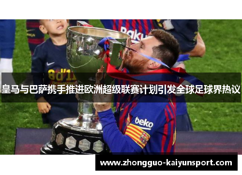 皇马与巴萨携手推进欧洲超级联赛计划引发全球足球界热议