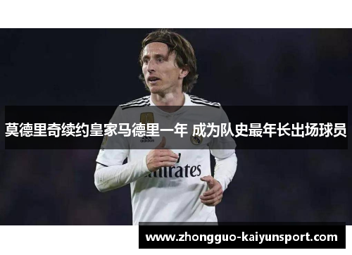 莫德里奇续约皇家马德里一年 成为队史最年长出场球员