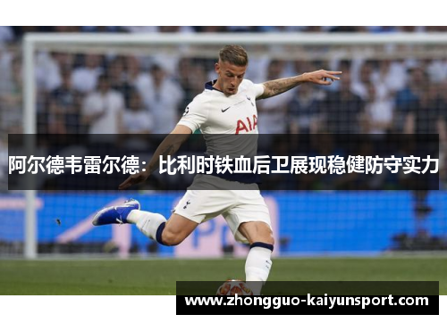 阿尔德韦雷尔德：比利时铁血后卫展现稳健防守实力
