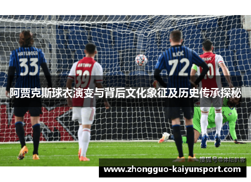 阿贾克斯球衣演变与背后文化象征及历史传承探秘
