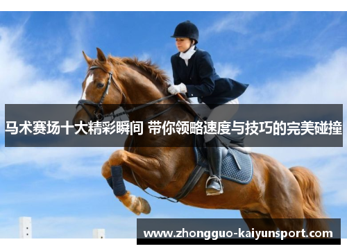 马术赛场十大精彩瞬间 带你领略速度与技巧的完美碰撞 马术赛场十大精彩瞬间 带你领略速度与技巧的完美碰撞