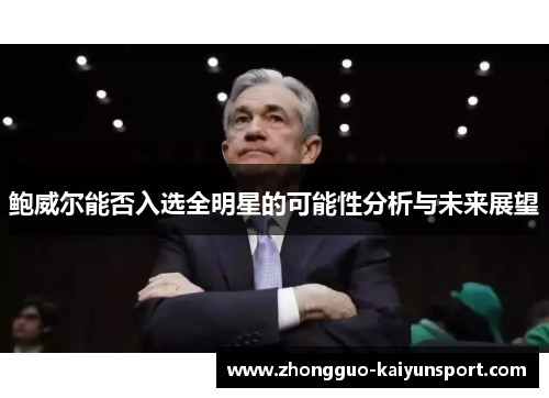 鲍威尔能否入选全明星的可能性分析与未来展望 鲍威尔能否入选全明星的可能性分析与未来展望