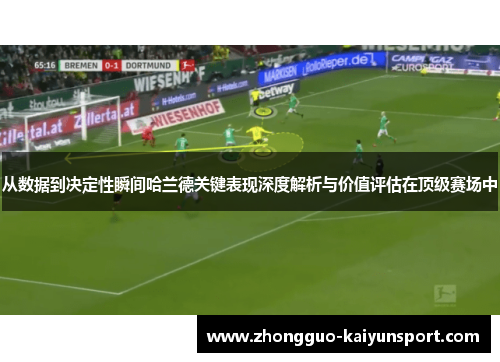 从数据到决定性瞬间哈兰德关键表现深度解析与价值评估在顶级赛场中 从数据到决定性瞬间哈兰德关键表现深度解析与价值评估在顶级赛场中