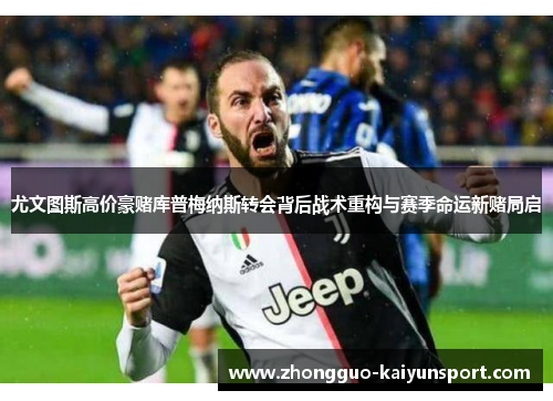 尤文图斯高价豪赌库普梅纳斯转会背后战术重构与赛季命运新赌局启 尤文图斯高价豪赌库普梅纳斯转会背后战术重构与赛季命运新赌局启