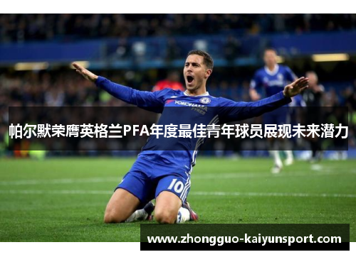 帕尔默荣膺英格兰PFA年度最佳青年球员展现未来潜力
